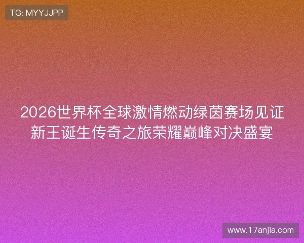2026世界杯全球激情燃动绿茵赛场见证新王诞生传奇之旅荣耀巅峰对决盛宴 2026世界杯全球激情燃动绿茵赛场见证新王诞生传奇之旅荣耀巅峰对决盛宴